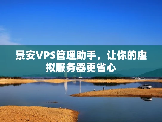 景安VPS管理助手，让你的虚拟服务器更省心