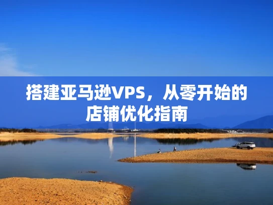 搭建亚马逊VPS，从零开始的店铺优化指南