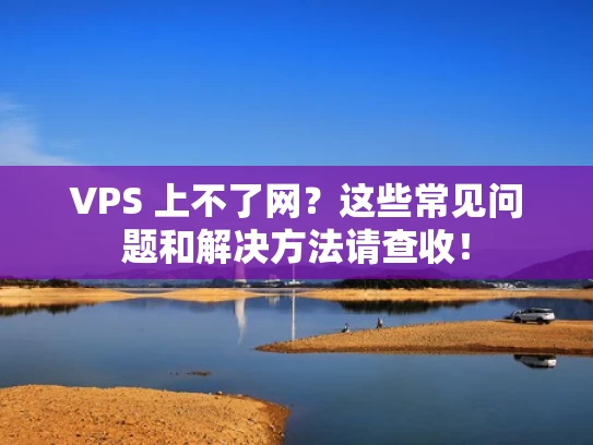 VPS 上不了网？这些常见问题和解决方法请查收！