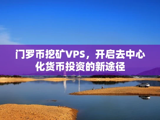门罗币挖矿VPS，开启去中心化货币投资的新途径