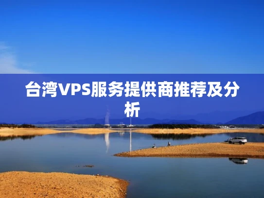 台湾VPS服务提供商推荐及分析