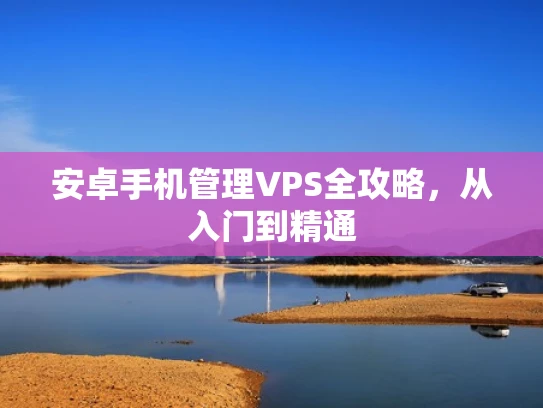 安卓手机管理VPS全攻略，从入门到精通