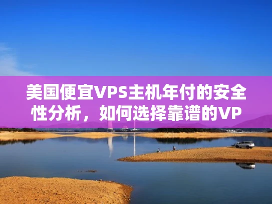 美国便宜VPS主机年付的安全性分析，如何选择靠谱的VPS服务？
