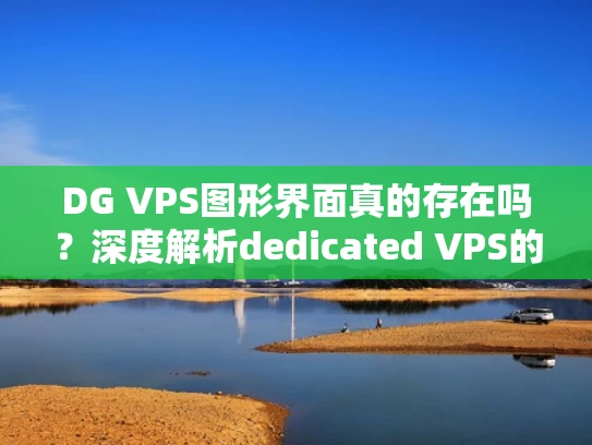 DG VPS图形界面真的存在吗？深度解析dedicated VPS的管理方式