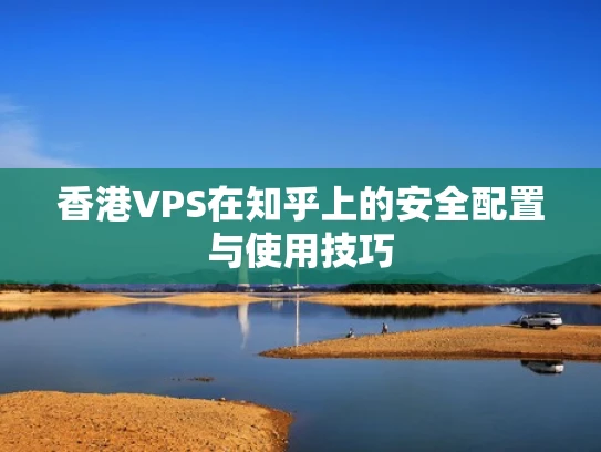 香港VPS在知乎上的安全配置与使用技巧