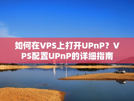 如何在VPS上打开UPnP？VPS配置UPnP的详细指南