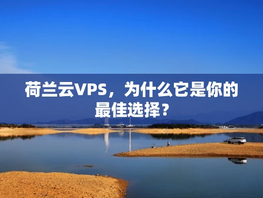 荷兰云VPS，为什么它是你的最佳选择？