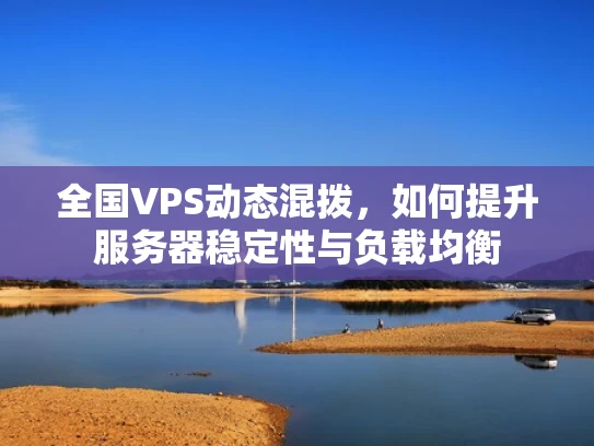 全国VPS动态混拨，如何提升服务器稳定性与负载均衡