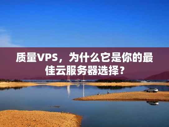 质量VPS，为什么它是你的最佳云服务器选择？