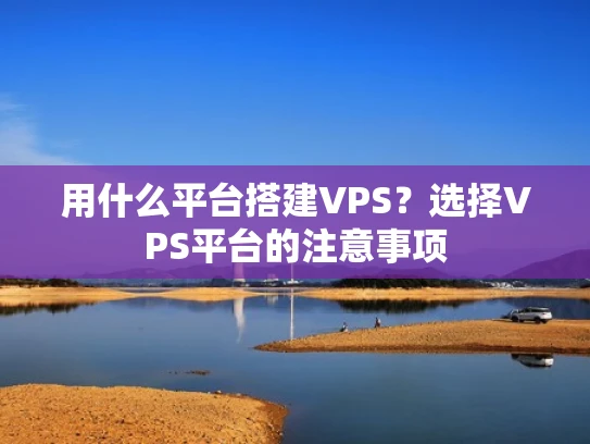 用什么平台搭建VPS？选择VPS平台的注意事项