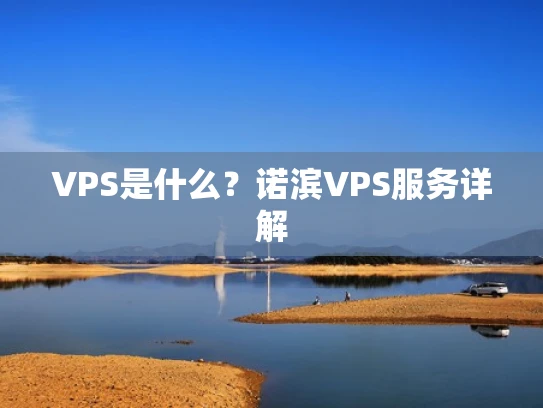 VPS是什么？诺滨VPS服务详解