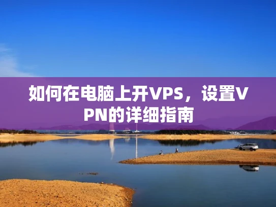 如何在电脑上开VPS，设置VPN的详细指南
