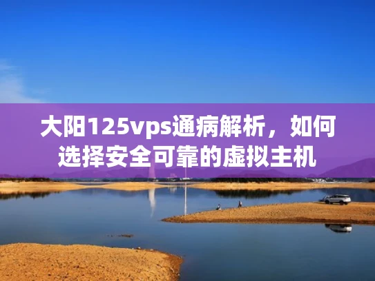 大阳125vps通病解析，如何选择安全可靠的虚拟主机