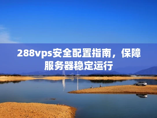 288vps安全配置指南，保障服务器稳定运行
