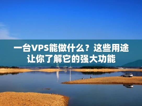 一台VPS能做什么？这些用途让你了解它的强大功能