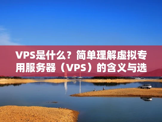 VPS是什么？简单理解虚拟专用服务器（VPS）的含义与选择要点