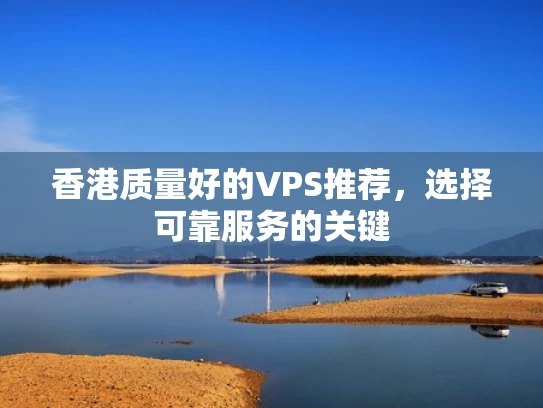 香港质量好的VPS推荐，选择可靠服务的关键