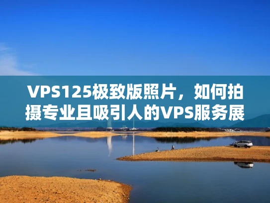 VPS125极致版照片，如何拍摄专业且吸引人的VPS服务展示图片