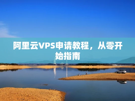 阿里云VPS申请教程，从零开始指南