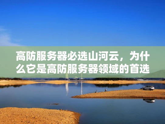 高防服务器必选山河云，为什么它是高防服务器领域的首选？