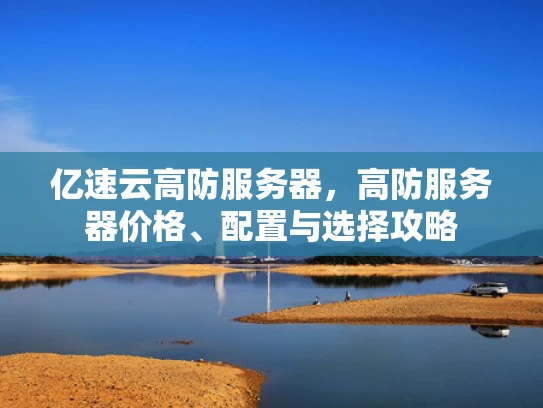 亿速云高防服务器，高防服务器价格、配置与选择攻略