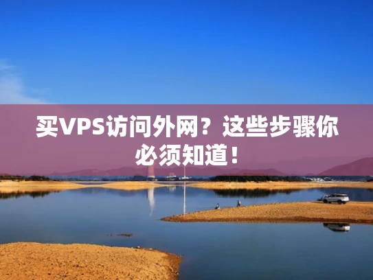 买VPS访问外网？这些步骤你必须知道！