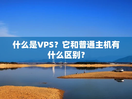 什么是VPS？它和普通主机有什么区别？