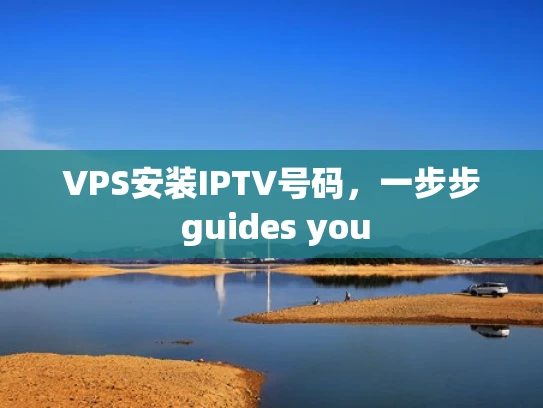 VPS安装IPTV号码，一步步 guides you