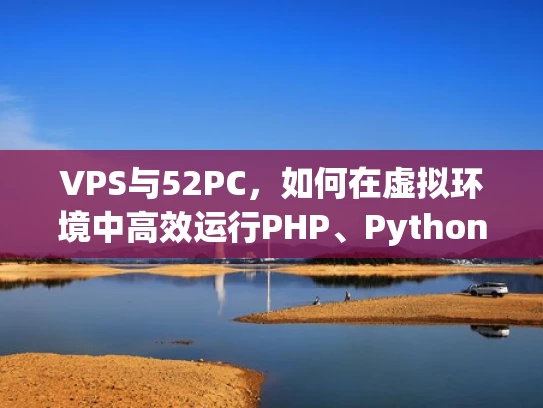 VPS与52PC，如何在虚拟环境中高效运行PHP、Python和C+网站