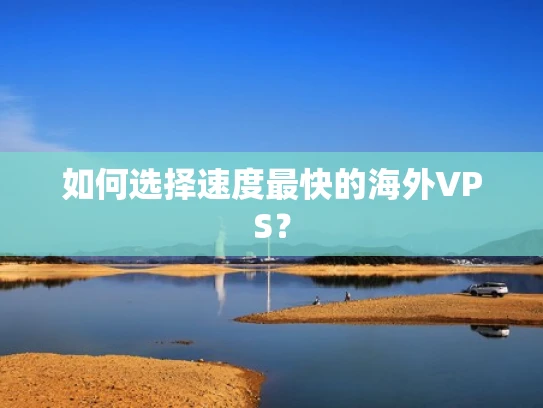 如何选择速度最快的海外VPS？