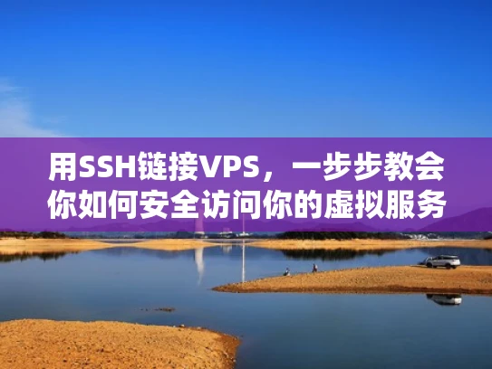 用SSH链接VPS，一步步教会你如何安全访问你的虚拟服务器
