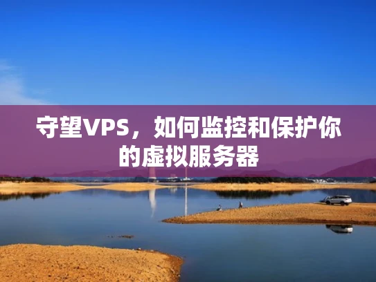 守望VPS，如何监控和保护你的虚拟服务器