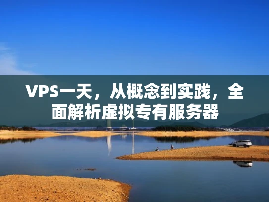VPS一天，从概念到实践，全面解析虚拟专有服务器