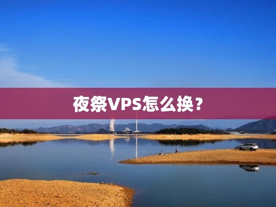夜祭VPS怎么换？