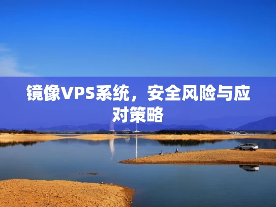 镜像VPS系统，安全风险与应对策略