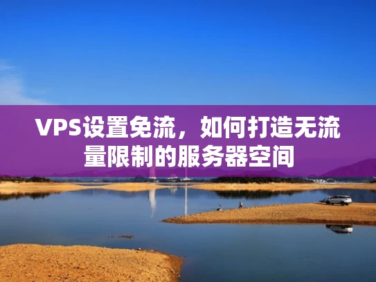 VPS设置免流，如何打造无流量限制的服务器空间