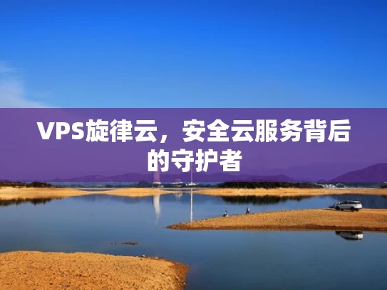 VPS旋律云，安全云服务背后的守护者
