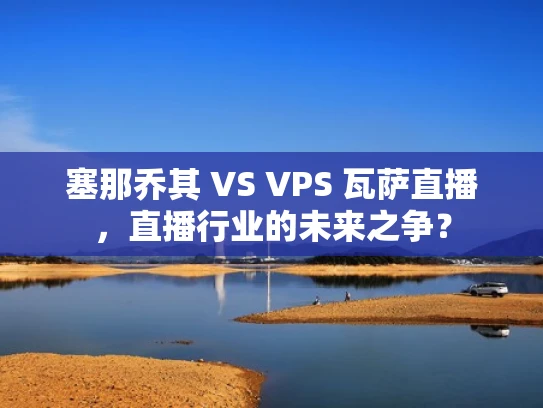 塞那乔其 VS VPS 瓦萨直播，直播行业的未来之争？