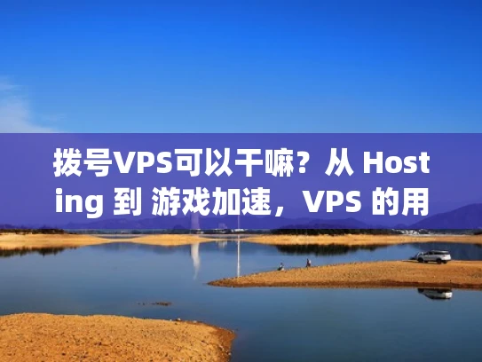 拨号VPS可以干嘛？从 Hosting 到 游戏加速，VPS 的用途你知多少？