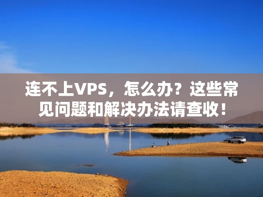 连不上VPS，怎么办？这些常见问题和解决办法请查收！