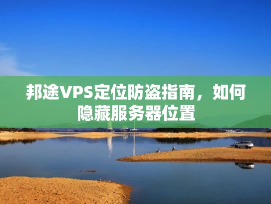 邦途VPS定位防盗指南，如何隐藏服务器位置