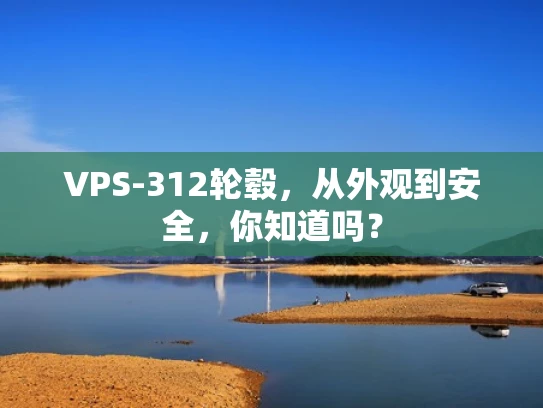 VPS-312轮毂，从外观到安全，你知道吗？