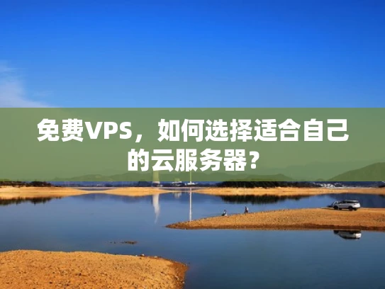 免费VPS，如何选择适合自己的云服务器？