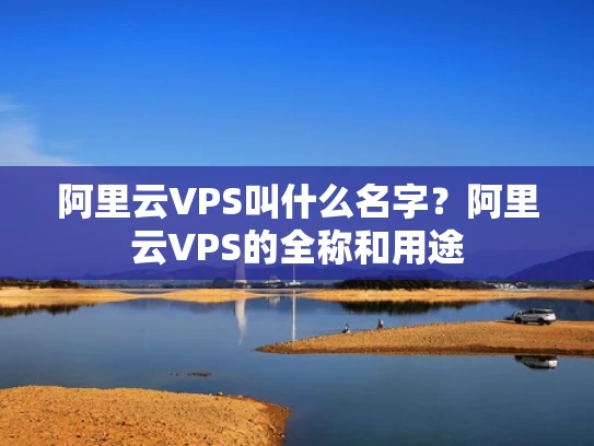阿里云VPS叫什么名字？阿里云VPS的全称和用途