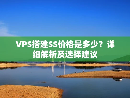 VPS搭建SS价格是多少？详细解析及选择建议