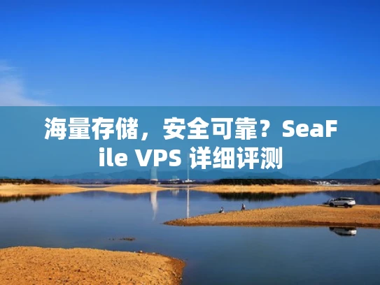海量存储，安全可靠？SeaFile VPS 详细评测