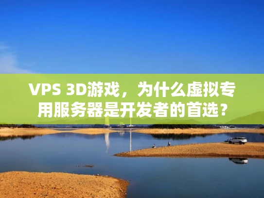 VPS 3D游戏，为什么虚拟专用服务器是开发者的首选？