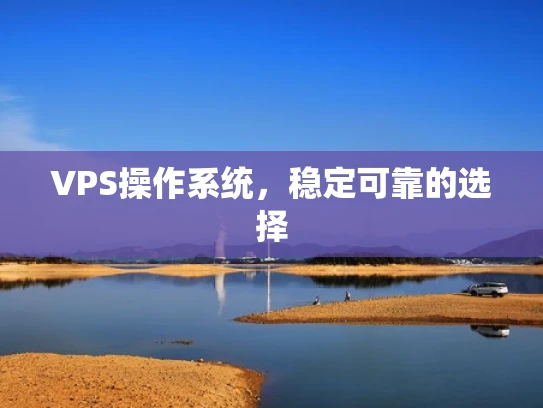 VPS操作系统，稳定可靠的选择