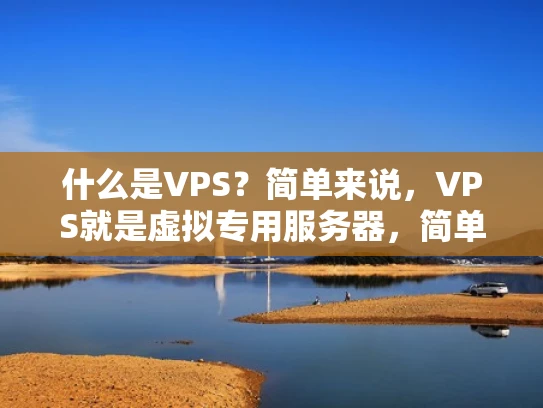 什么是VPS？简单来说，VPS就是虚拟专用服务器，简单来说就是虚拟的服务器