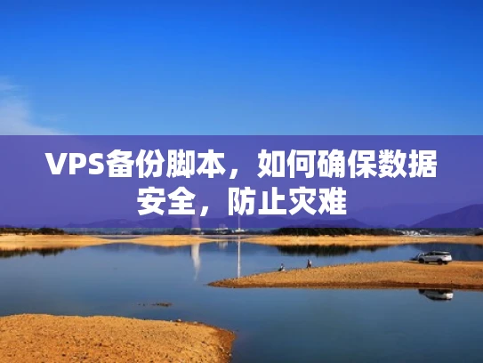 VPS备份脚本，如何确保数据安全，防止灾难